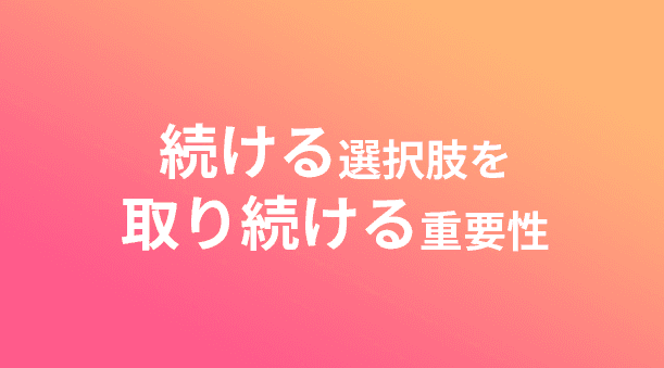 続ける選択肢を取り続けることの重要性