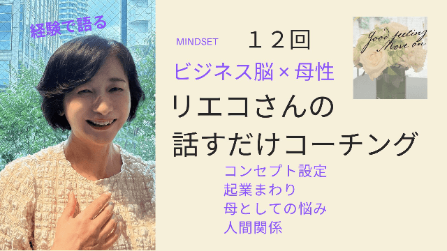 ビジネス脳×母性 リエコさんの話すだけコーチング12回 話して整理 コンセプト設定・起業まわりのお悩みから、母としての苦悩・人間関係など経験で語る