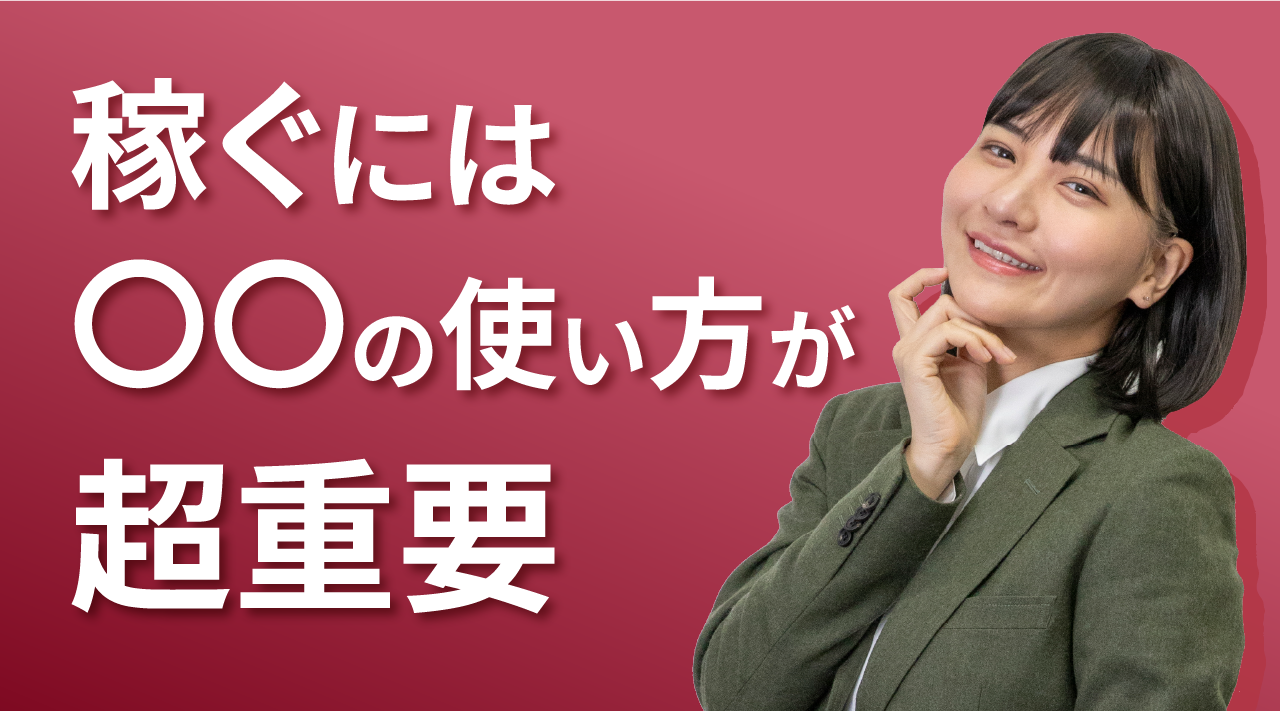 稼ぐには〇〇の使い方が超重要。