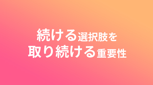 続ける選択肢を取り続けることの重要性